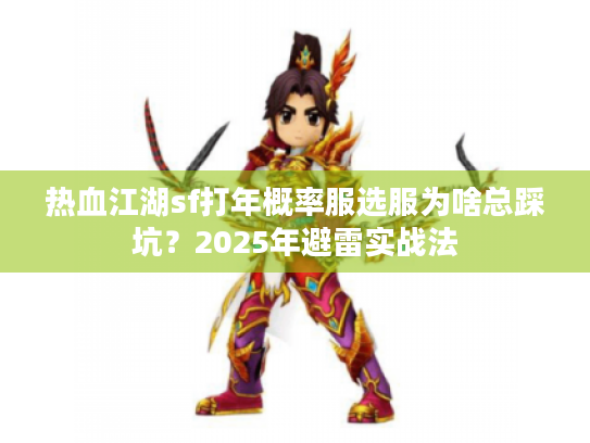 热血江湖sf打年概率服选服为啥总踩坑?2025年避雷实战法 热血江湖sf打年概率服选服为啥总踩坑?2025年避雷实战法