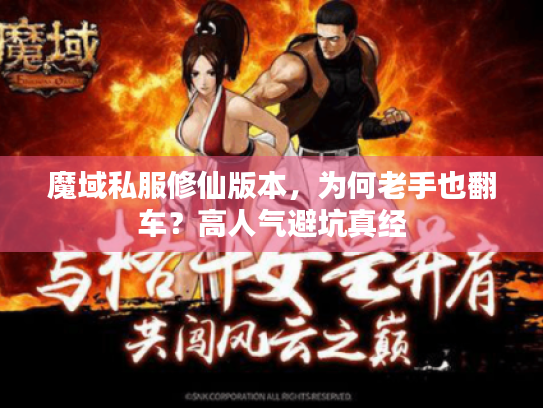 魔域私服修仙版本,为何老手也翻车?高人气避坑真经 魔域私服修仙版本,为何老手也翻车?高人气避坑真经