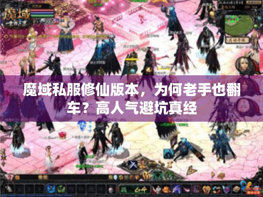 魔域私服修仙版本,为何老手也翻车?高人气避坑真经 魔域私服修仙版本,为何老手也翻车?高人气避坑真经