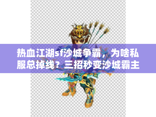 热血江湖sf沙城争霸,为啥私服总掉线?三招秒变沙城霸主 热血江湖sf沙城争霸,为啥私服总掉线?三招秒变沙城霸主