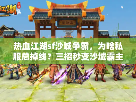 热血江湖sf沙城争霸，为啥私服总掉线？三招秒变沙城霸主