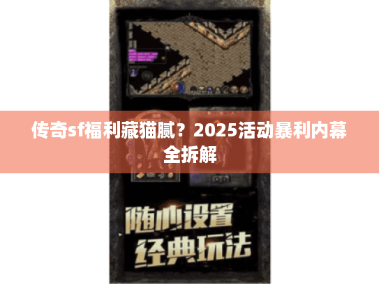 传奇sf福利藏猫腻?2025活动暴利内幕全拆解 传奇sf福利藏猫腻?2025活动暴利内幕全拆解