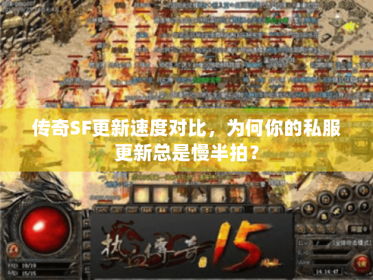 传奇SF更新速度对比，为何你的私服更新总是慢半拍？