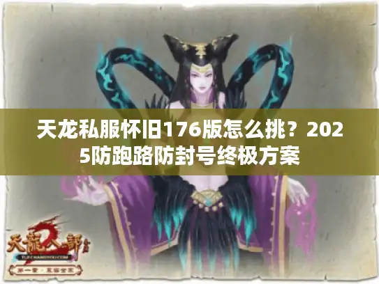 天龙私服怀旧176版怎么挑?2025防跑路防封号终极方案 天龙私服怀旧176版怎么挑?2025防跑路防封号终极方案