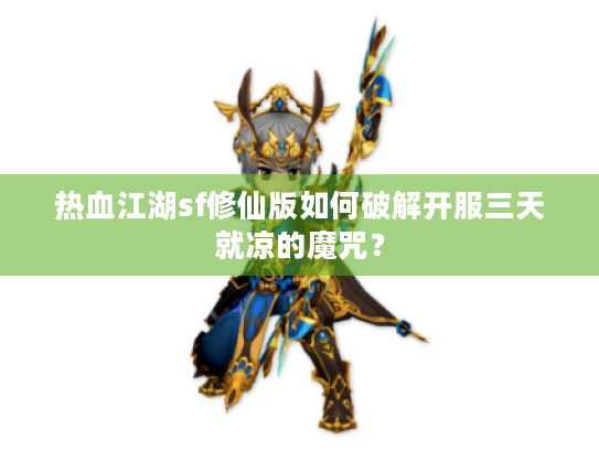 热血江湖sf修仙版如何破解开服三天就凉的魔咒? 热血江湖sf修仙版如何破解开服三天就凉的魔咒?