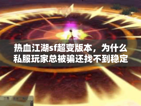 热血江湖sf超变版本,为什么私服玩家总被骗还找不到稳定服? 热血江湖sf超变版本,为什么私服玩家总被骗还找不到稳定服?