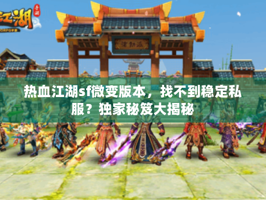 热血江湖sf微变版本,找不到稳定私服?独家秘笈大揭秘 热血江湖sf微变版本,找不到稳定私服?独家秘笈大揭秘