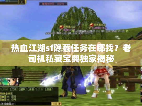 热血江湖sf隐藏任务在哪找?老司机私藏宝典独家揭秘 热血江湖sf隐藏任务在哪找?老司机私藏宝典独家揭秘