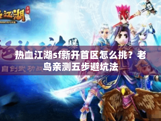 热血江湖sf新开首区怎么挑?老鸟亲测五步避坑法 热血江湖sf新开首区怎么挑?老鸟亲测五步避坑法