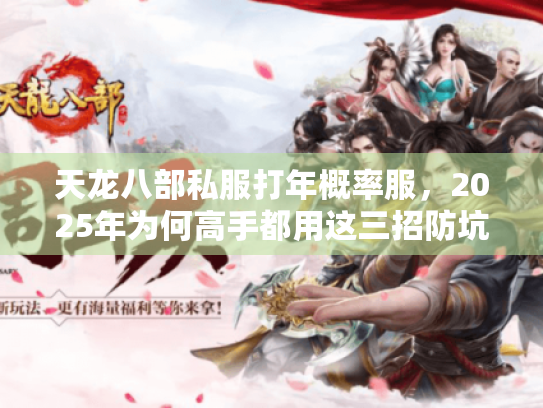 天龙八部私服打年概率服,2025年为何高手都用这三招防坑? 天龙八部私服打年概率服,2025年为何高手都用这三招防坑?
