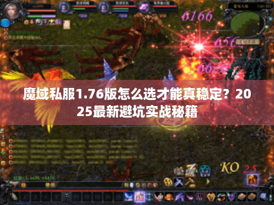 魔域私服1.76版怎么选才能真稳定?2025最新避坑实战秘籍 魔域私服1.76版怎么选才能真稳定?2025最新避坑实战秘籍