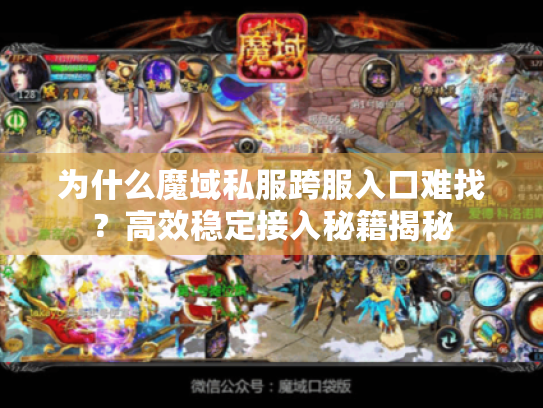 为什么魔域私服跨服入口难找？高效稳定接入秘籍揭秘