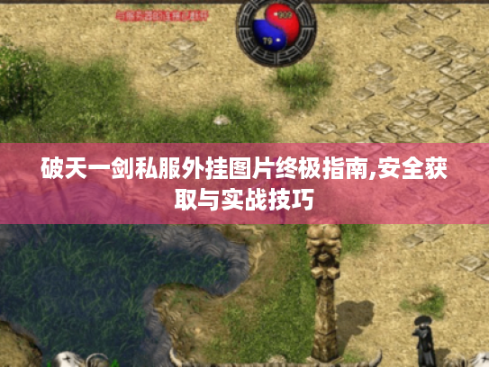 破天一剑私服外挂图片终极指南,安全获取与实战技巧 破天一剑私服外挂图片终极指南,安全获取与实战技巧