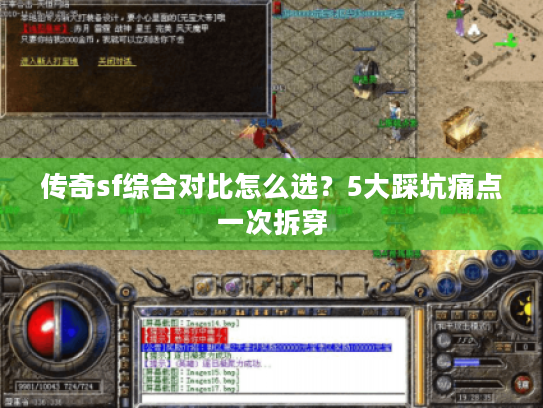 传奇sf综合对比怎么选?5大踩坑痛点一次拆穿 传奇sf综合对比怎么选?5大踩坑痛点一次拆穿