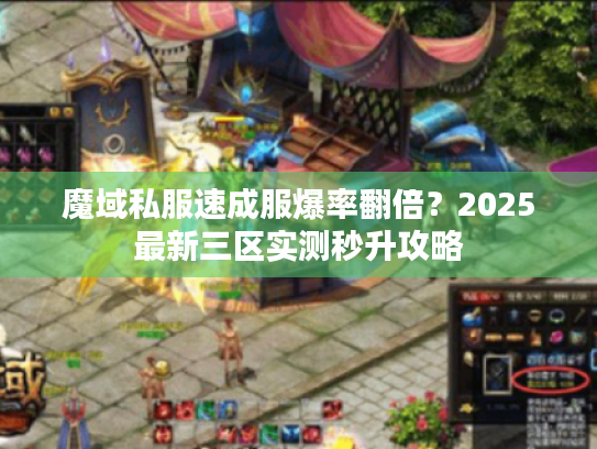 魔域私服速成服爆率翻倍?2025最新三区实测秒升攻略 魔域私服速成服爆率翻倍?2025最新三区实测秒升攻略