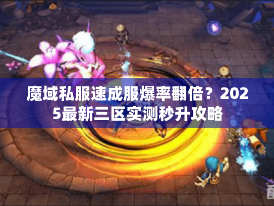 魔域私服速成服爆率翻倍?2025最新三区实测秒升攻略 魔域私服速成服爆率翻倍?2025最新三区实测秒升攻略