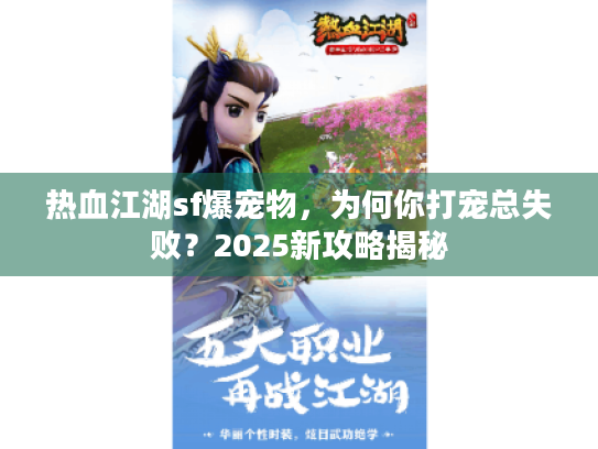 热血江湖sf爆宠物,为何你打宠总失败?2025新攻略揭秘 热血江湖sf爆宠物,为何你打宠总失败?2025新攻略揭秘