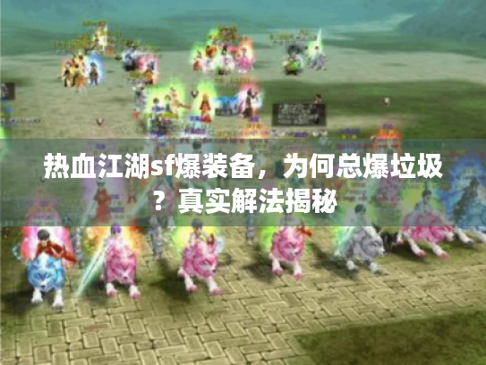热血江湖sf爆装备，为何总爆垃圾？真实解法揭秘