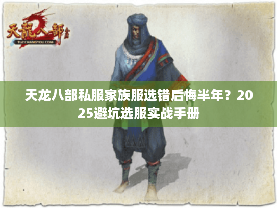 天龙八部私服家族服选错后悔半年?2025避坑选服实战手册 天龙八部私服家族服选错后悔半年?2025避坑选服实战手册