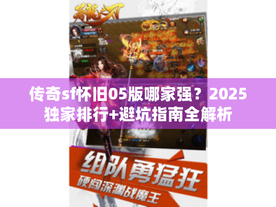 传奇sf怀旧05版哪家强？2025独家排行+避坑指南全解析