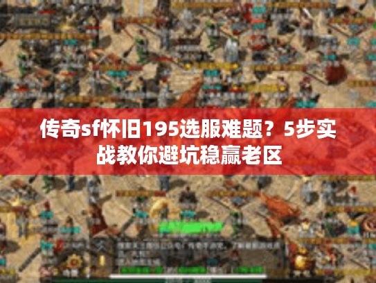 传奇sf怀旧195选服难题？5步实战教你避坑稳赢老区