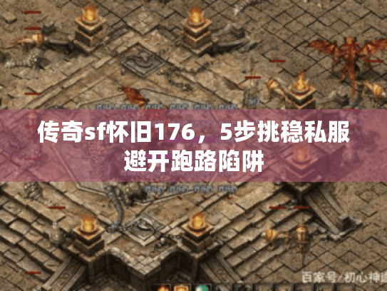 传奇sf怀旧176,5步挑稳私服避开跑路陷阱 传奇sf怀旧176,5步挑稳私服避开跑路陷阱