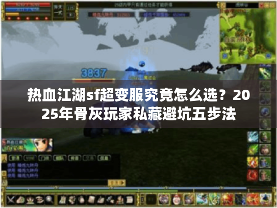热血江湖sf超变服究竟怎么选?2025年骨灰玩家私藏避坑五步法 热血江湖sf超变服究竟怎么选?2025年骨灰玩家私藏避坑五步法