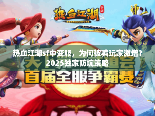 热血江湖sf中变服，为何被骗玩家激增？2025独家防坑策略