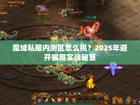 魔域私服内测区怎么挑？2025年避开骗局实战秘笈