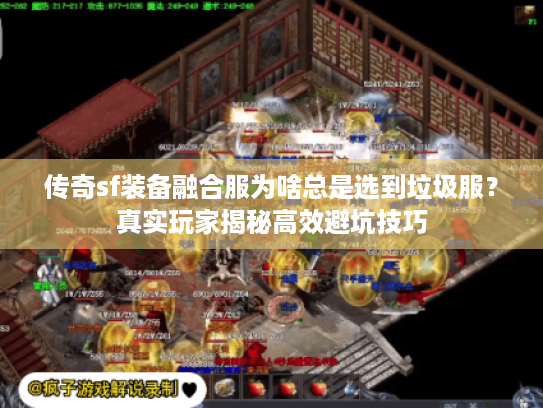 传奇sf装备融合服为啥总是选到垃圾服?真实玩家揭秘高效避坑技巧 传奇sf装备融合服为啥总是选到垃圾服?真实玩家揭秘高效避坑技巧