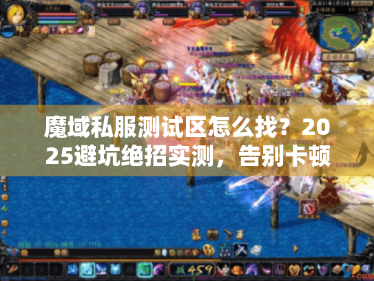 魔域私服测试区怎么找？2025避坑绝招实测，告别卡顿掉线