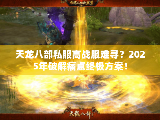 天龙八部私服高战服难寻?2025年破解痛点终极方案! 天龙八部私服高战服难寻?2025年破解痛点终极方案!