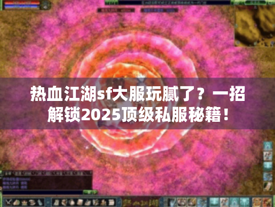 热血江湖sf大服玩腻了?一招解锁2025顶级私服秘籍! 热血江湖sf大服玩腻了?一招解锁2025顶级私服秘籍!
