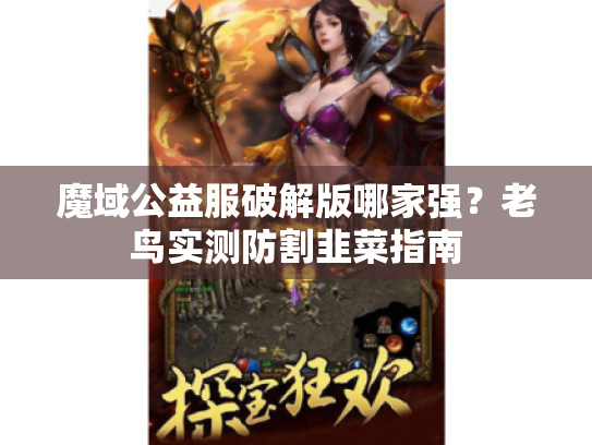 魔域公益服破解版哪家强?老鸟实测防割韭菜指南 魔域公益服破解版哪家强?老鸟实测防割韭菜指南
