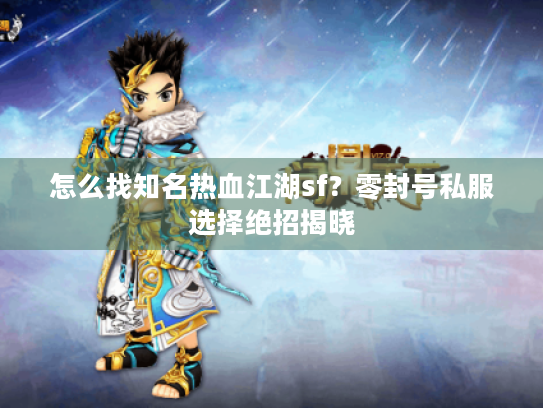 怎么找知名热血江湖sf?零封号私服选择绝招揭晓 怎么找知名热血江湖sf?零封号私服选择绝招揭晓