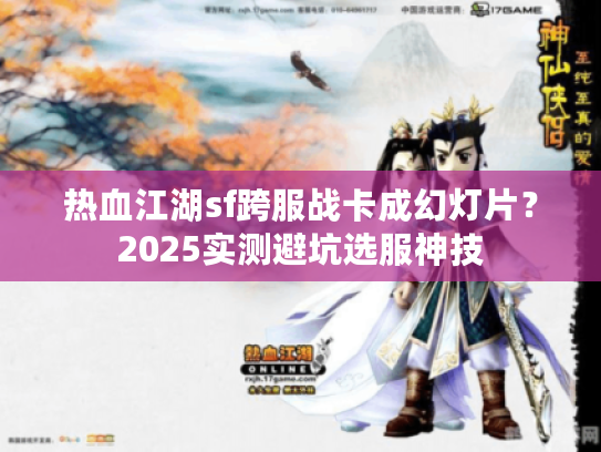 热血江湖sf跨服战卡成幻灯片？2025实测避坑选服神技