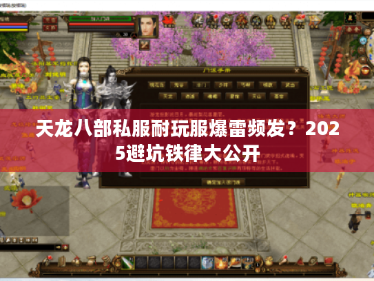 天龙八部私服耐玩服爆雷频发？2025避坑铁律大公开