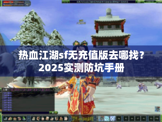 热血江湖sf无充值版去哪找？2025实测防坑手册