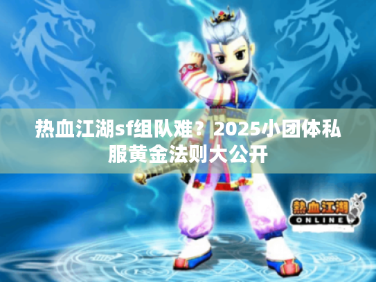 热血江湖sf组队难？2025小团体私服黄金法则大公开