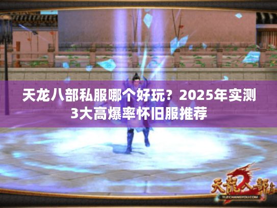 天龙八部私服哪个好玩?2025年实测3大高爆率怀旧服推荐 天龙八部私服哪个好玩?2025年实测3大高爆率怀旧服推荐