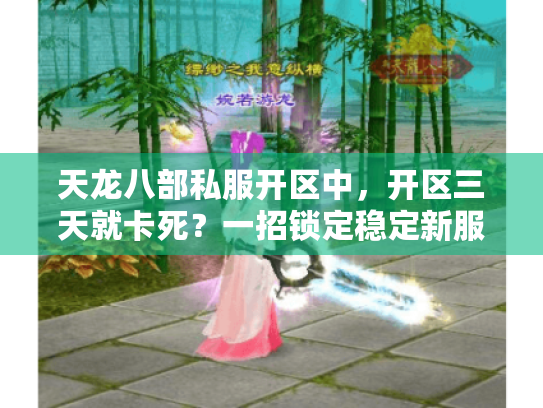 天龙八部私服开区中,开区三天就卡死?一招锁定稳定新服永不掉线 天龙八部私服开区中,开区三天就卡死?一招锁定稳定新服永不掉线