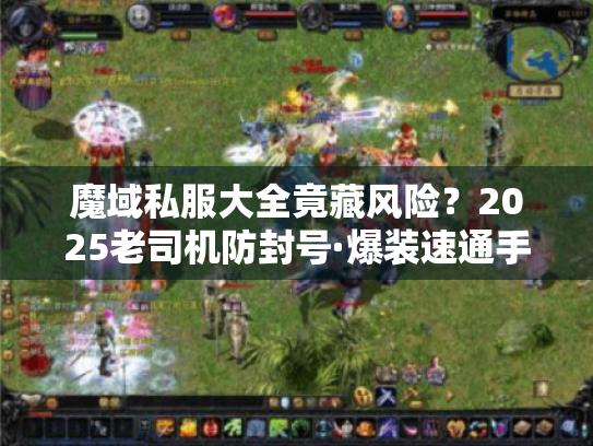 魔域私服大全竟藏风险?2025老司机防封号·爆装速通手册 魔域私服大全竟藏风险?2025老司机防封号·爆装速通手册