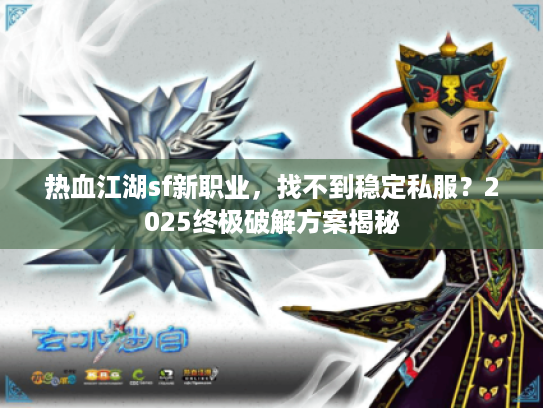 热血江湖sf新职业,找不到稳定私服?2025终极破解方案揭秘 热血江湖sf新职业,找不到稳定私服?2025终极破解方案揭秘