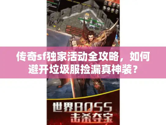 传奇sf独家活动全攻略，如何避开垃圾服捡漏真神装？