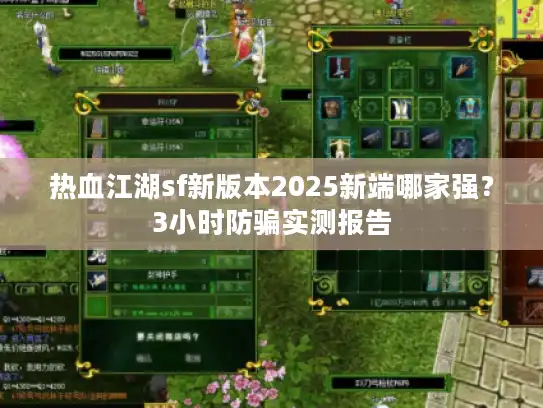 热血江湖sf新版本2025新端哪家强?3小时防骗实测报告 热血江湖sf新版本2025新端哪家强?3小时防骗实测报告