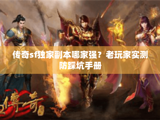 传奇sf独家副本哪家强?老玩家实测防踩坑手册 传奇sf独家副本哪家强?老玩家实测防踩坑手册