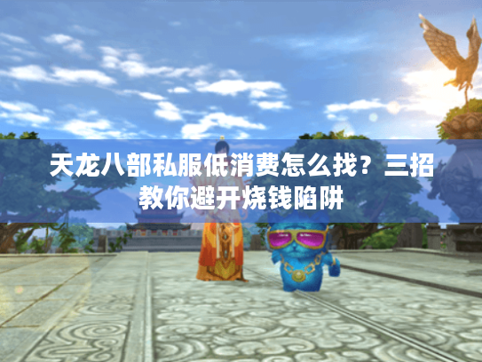 天龙八部私服低消费怎么找？三招教你避开烧钱陷阱