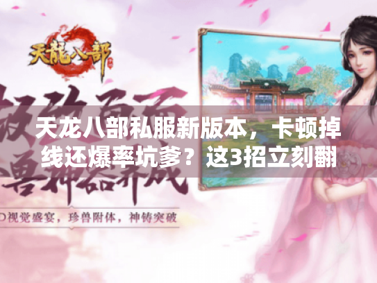 天龙八部私服新版本,卡顿掉线还爆率坑爹?这3招立刻翻身 天龙八部私服新版本,卡顿掉线还爆率坑爹?这3招立刻翻身