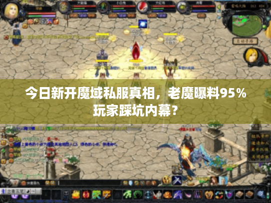 今日新开魔域私服真相,老魔曝料95%玩家踩坑内幕? 今日新开魔域私服真相,老魔曝料95%玩家踩坑内幕?