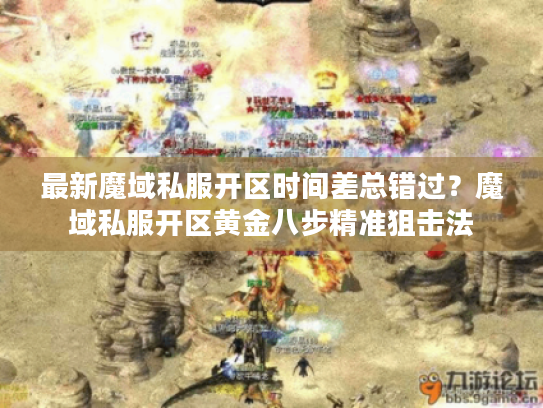最新魔域私服开区时间差总错过？魔域私服开区黄金八步精准狙击法
